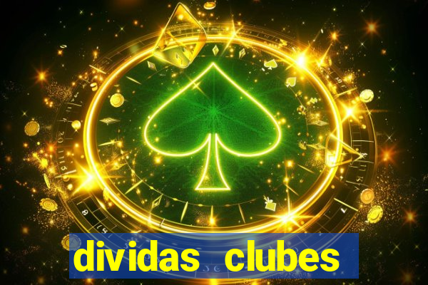 dividas clubes brasileiros 2024